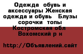 Одежда, обувь и аксессуары Женская одежда и обувь - Блузы, сорочки, топы. Костромская обл.,Вохомский р-н